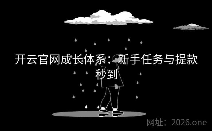 开云官网成长体系:新手任务与提款秒到 开云官网成长体系:新手任务与提款秒到