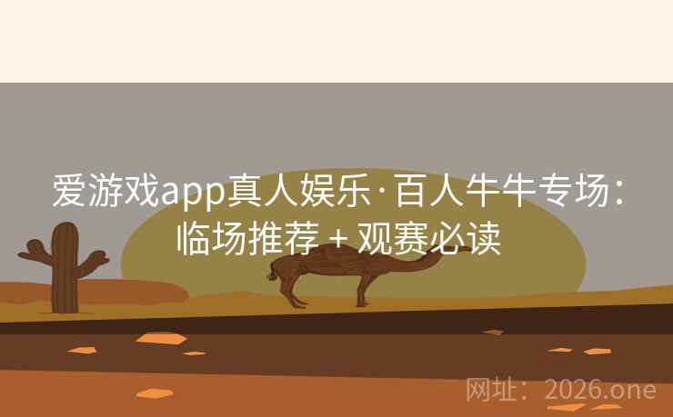 爱游戏app真人娱乐·百人牛牛专场:临场推荐 + 观赛必读 爱游戏app真人娱乐·百人牛牛专场:临场推荐 + 观赛必读