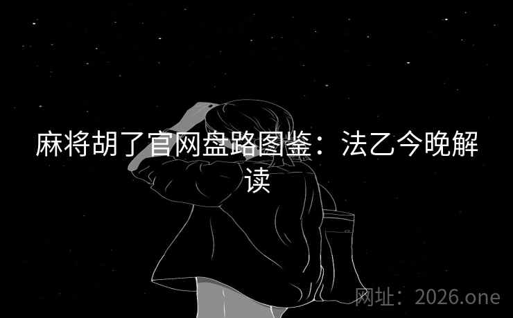 麻将胡了官网盘路图鉴:法乙今晚解读 麻将胡了官网盘路图鉴:法乙今晚解读